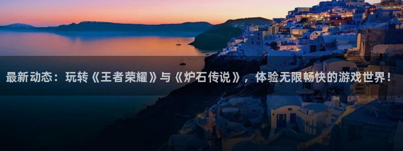 杜邦娱乐注册服务条款：最新动态：玩转《王者荣耀》与《炉石传说