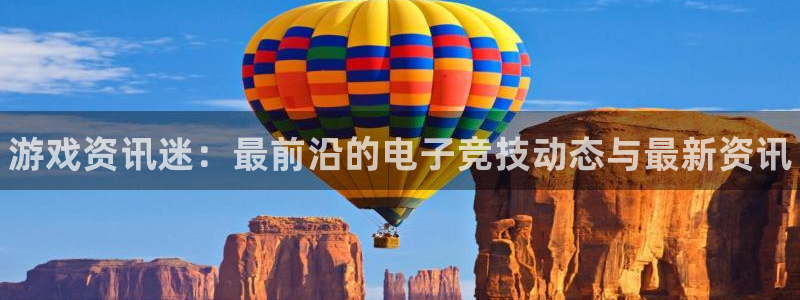 杜邦娱乐注册登录平台：游戏资讯迷：最前沿的电子竞技动态与最新