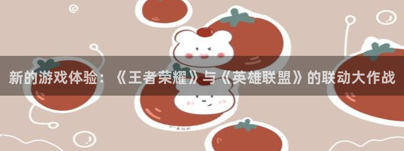 杜邦娱乐什么意思：新的游戏体验：《王者荣耀》与《英雄联盟》的