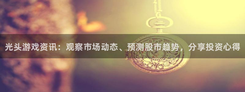 杜邦娱乐Ii：光头游戏资讯：观察市场动态、预测股市趋势，分享