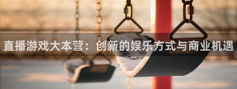 杜邦娱乐平台官方网站：直播游戏大本营：创新的娱乐方式与商业机