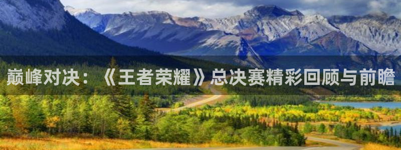 杜邦娱乐app：巅峰对决：《王者荣耀》总决赛精彩回顾与前瞻