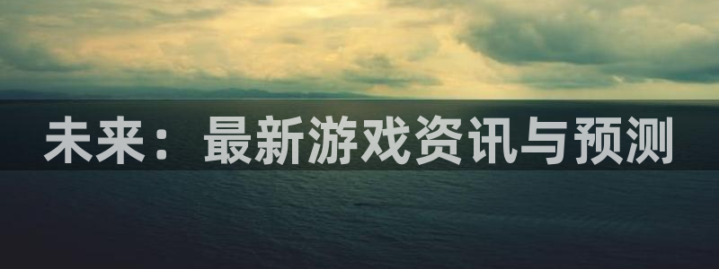 杜邦娱乐官网登录：未来：最新游戏资讯与预测