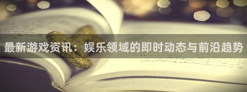 手机杜邦娱乐下载安装：最新游戏资讯：娱乐领域的即时动态与前沿