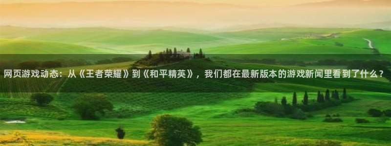 杜邦娱乐平台官方网站：网页游戏动态：从《王者荣耀》到《和平精