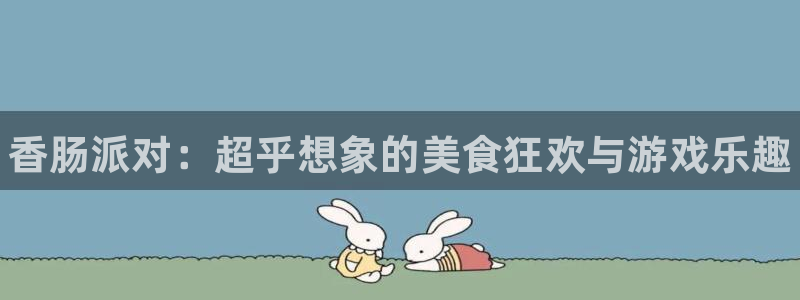杜邦娱乐平台注册：香肠派对：超乎想象的美食狂欢与游戏乐趣