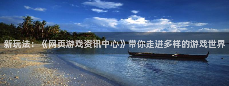 杜邦娱乐线路测试：新玩法：《网页游戏资讯中心》带你走进多样的