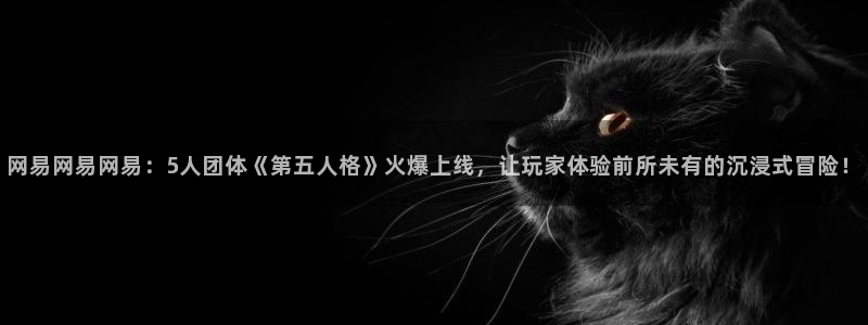 杜邦娱乐登录：网易网易网易：5人团体《第五人格》火爆上线，让