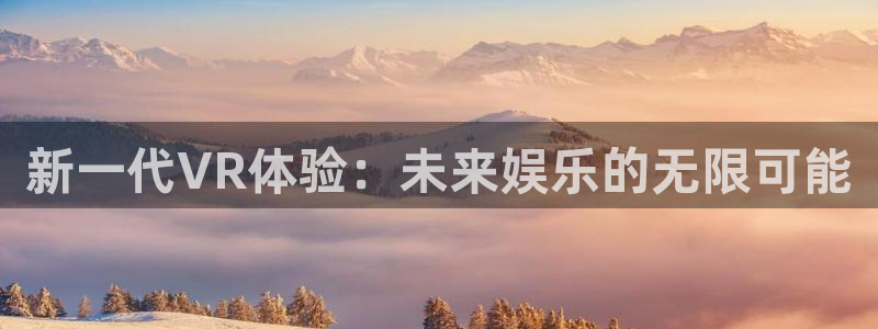 杜邦娱乐在线登录：新一代VR体验：未来娱乐的无限可能