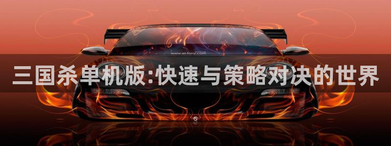 杜邦娱乐信誉怎么样知乎：三国杀单机版:快速与策略对决的世界