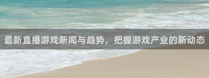 杜邦娱乐官网入口登录下载：最新直播游戏新闻与趋势，把握游戏产