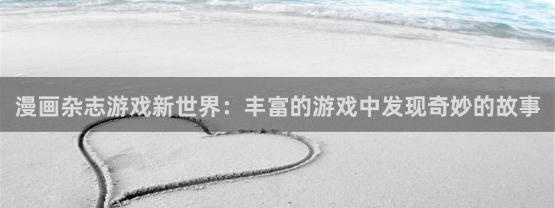 杜邦娱乐信誉怎么样知乎：漫画杂志游戏新世界：丰富的游戏中发现