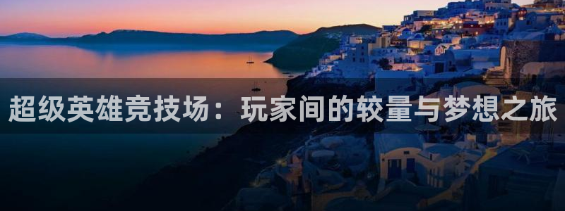 杜邦娱乐官网APP：超级英雄竞技场：玩家间的较量与梦想之旅